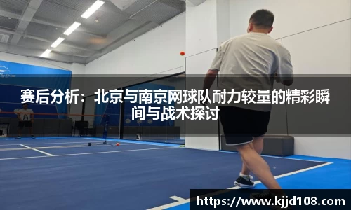 赛后分析：北京与南京网球队耐力较量的精彩瞬间与战术探讨