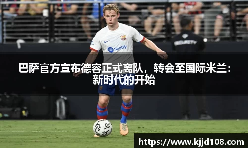 巴萨官方宣布德容正式离队，转会至国际米兰：新时代的开始