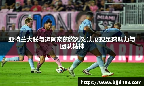 亚特兰大联与迈阿密的激烈对决展现足球魅力与团队精神