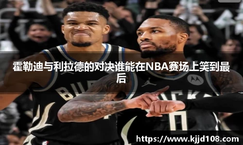 霍勒迪与利拉德的对决谁能在NBA赛场上笑到最后